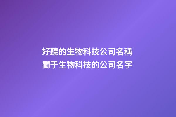 好聽的生物科技公司名稱 關于生物科技的公司名字-第1張-公司起名-玄機派